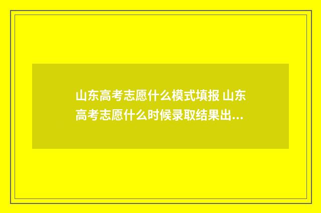 山东高考志愿什么模式填报 山东高考志愿什么时候录取结果出来