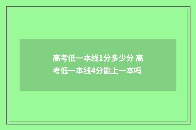高考低一本线1分多少分 高考低一本线4分能上一本吗