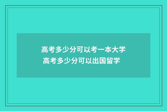 高考多少分可以考一本大学 高考多少分可以出国留学