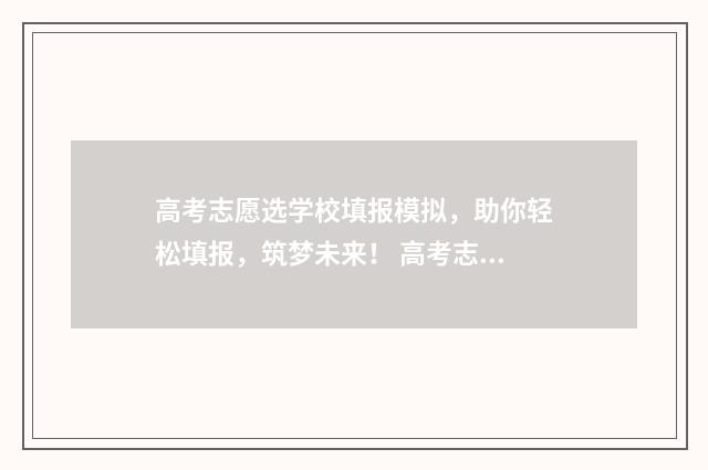 高考志愿选学校填报模拟，助你轻松填报，筑梦未来！ 高考志愿选学校还是选专业比较好