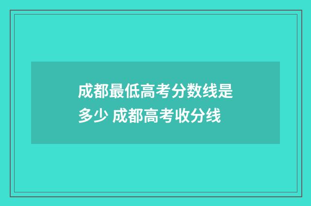 成都最低高考分数线是多少 成都高考收分线