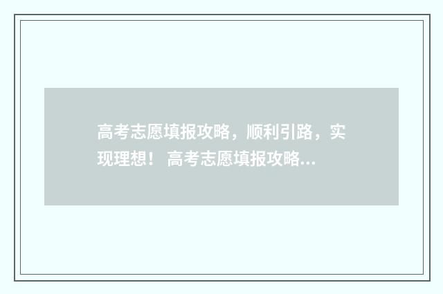 高考志愿填报攻略，顺利引路，实现理想！ 高考志愿填报攻略word 本文目录