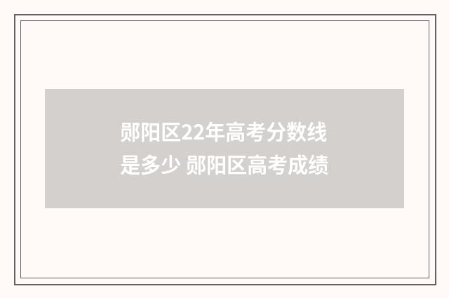 郧阳区22年高考分数线是多少 郧阳区高考成绩