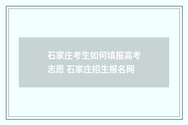 石家庄考生如何填报高考志愿 石家庄招生报名网