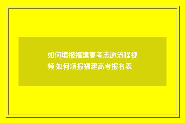 如何填报福建高考志愿流程视频 如何填报福建高考报名表