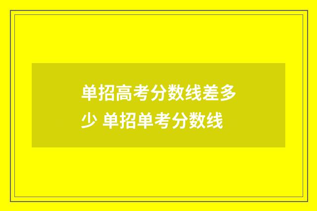 单招高考分数线差多少 单招单考分数线
