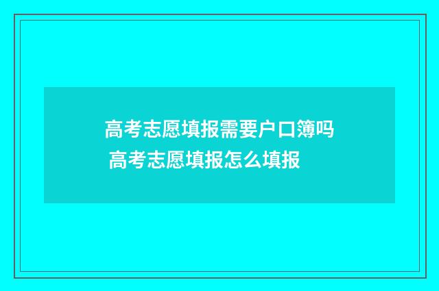 高考志愿填报需要户口簿吗 高考志愿填报怎么填报