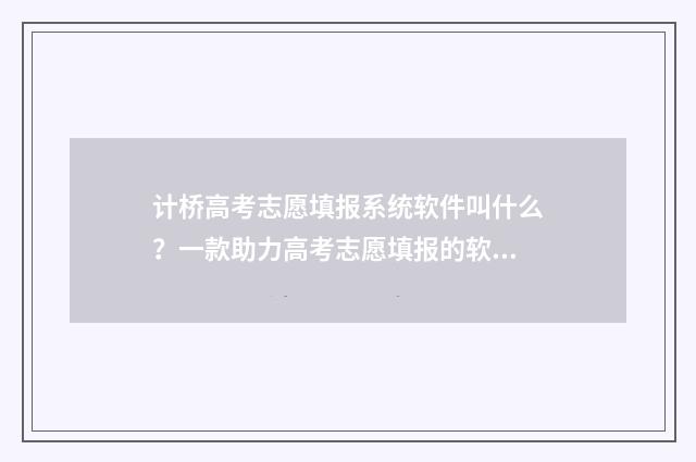 计桥高考志愿填报系统软件叫什么？一款助力高考志愿填报的软件介绍 计桥高考志愿填报一对一