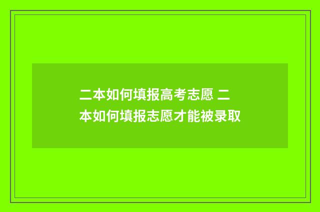 二本如何填报高考志愿 二本如何填报志愿才能被录取