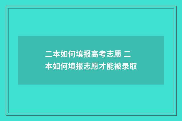 二本如何填报高考志愿 二本如何填报志愿才能被录取