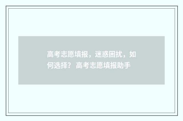 高考志愿填报，迷惑困扰，如何选择？ 高考志愿填报助手