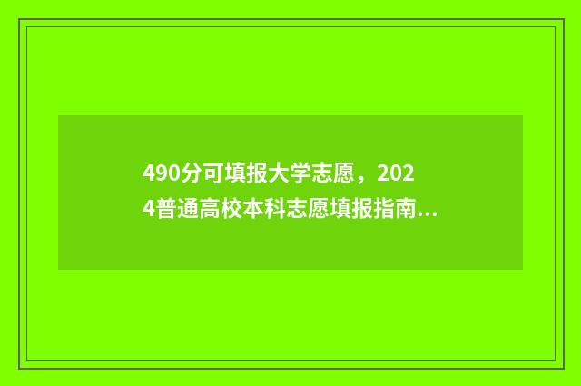 490分可填报大学志愿，2024普通高校本科志愿填报指南 490分可以上什么大学2020