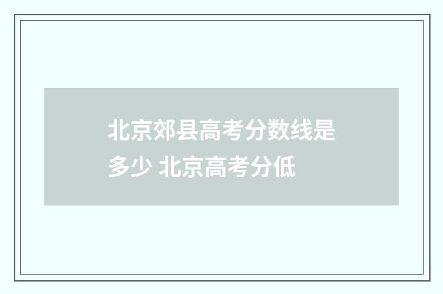 北京郊县高考分数线是多少 北京高考分低