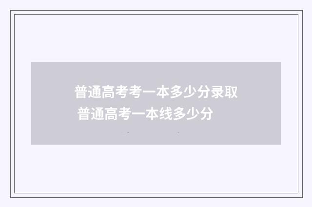 普通高考考一本多少分录取 普通高考一本线多少分