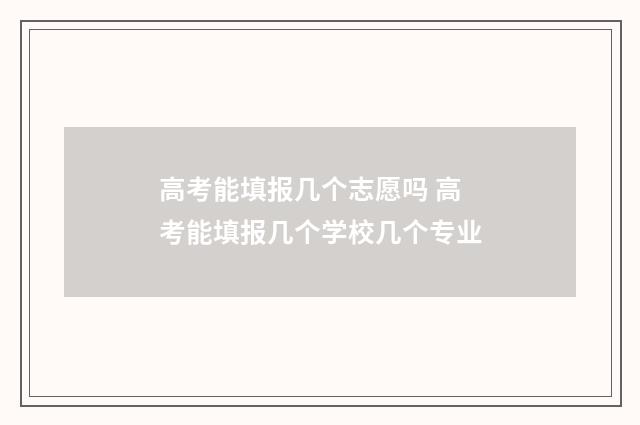 高考能填报几个志愿吗 高考能填报几个学校几个专业