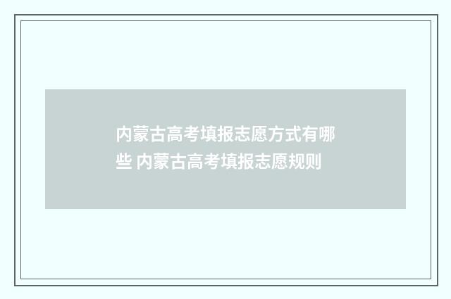内蒙古高考填报志愿方式有哪些 内蒙古高考填报志愿规则