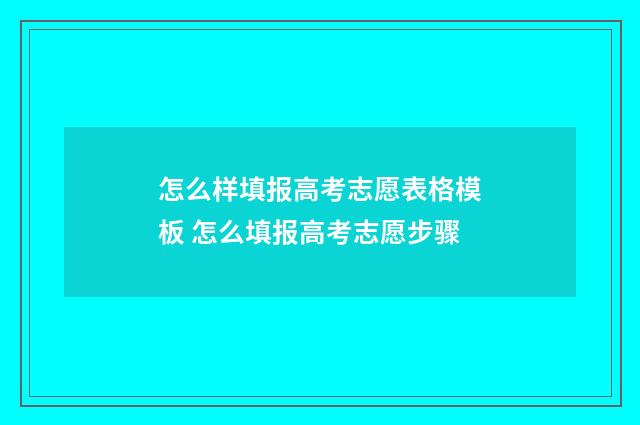 怎么样填报高考志愿表格模板 怎么填报高考志愿步骤