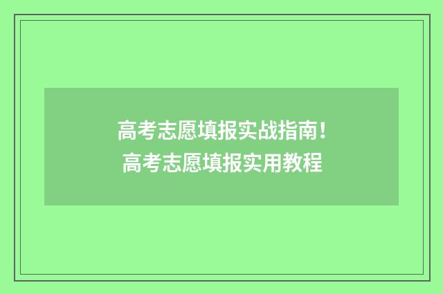 高考志愿填报实战指南！ 高考志愿填报实用教程