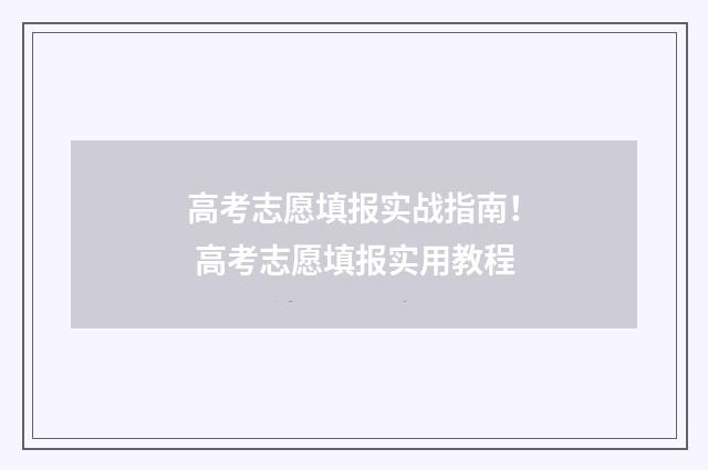 高考志愿填报实战指南！ 高考志愿填报实用教程