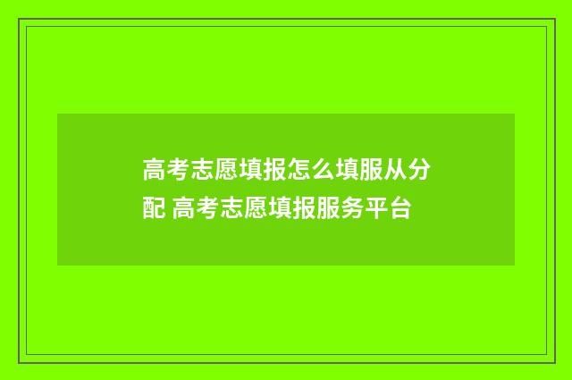 高考志愿填报怎么填服从分配 高考志愿填报服务平台