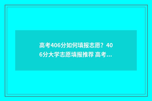 高考406分如何填报志愿？406分大学志愿填报推荐 高考成绩406分能报读什么学校