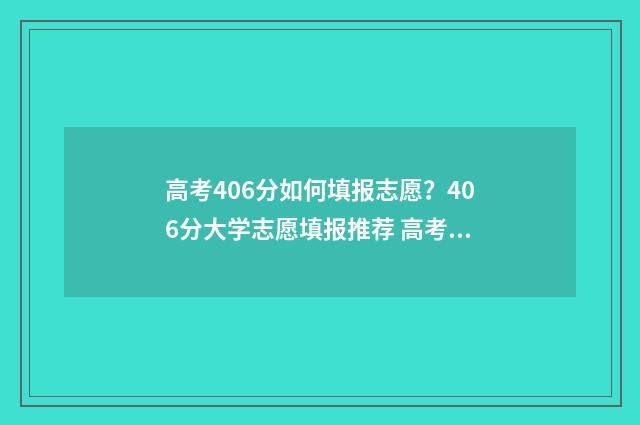 高考406分如何填报志愿？406分大学志愿填报推荐 高考成绩406分能报读什么学校