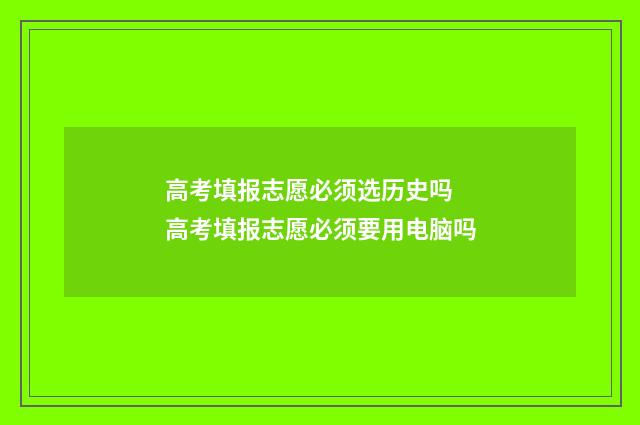 高考填报志愿必须选历史吗 高考填报志愿必须要用电脑吗