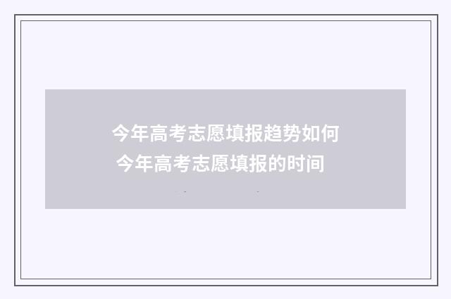今年高考志愿填报趋势如何 今年高考志愿填报的时间