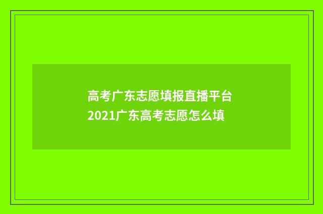 高考广东志愿填报直播平台 2021广东高考志愿怎么填