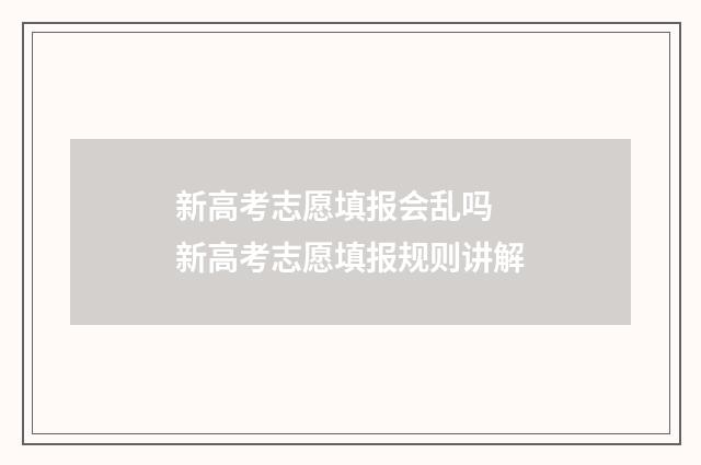 新高考志愿填报会乱吗 新高考志愿填报规则讲解