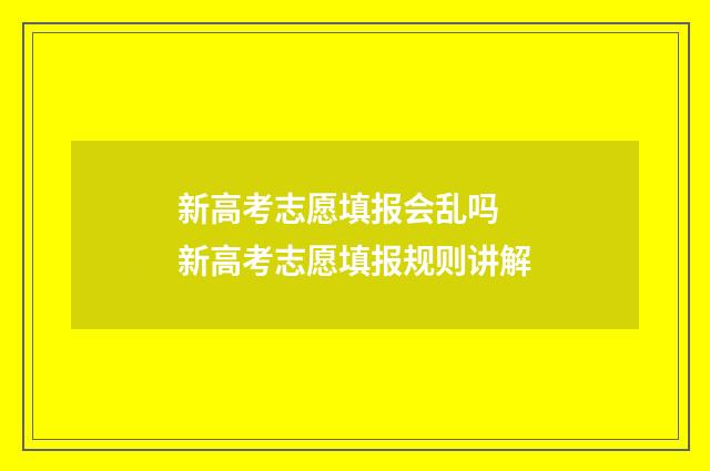 新高考志愿填报会乱吗 新高考志愿填报规则讲解