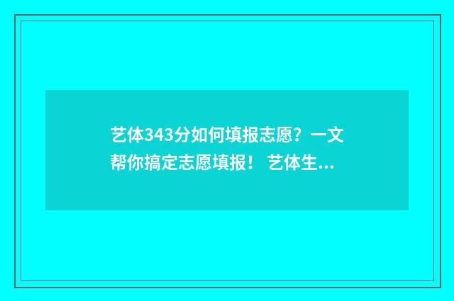 艺体343分如何填报志愿？一文帮你搞定志愿填报！ 艺体生总分数