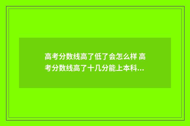 高考分数线高了低了会怎么样 高考分数线高了十几分能上本科吗