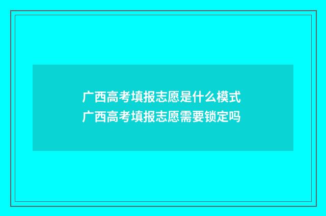 广西高考填报志愿是什么模式 广西高考填报志愿需要锁定吗