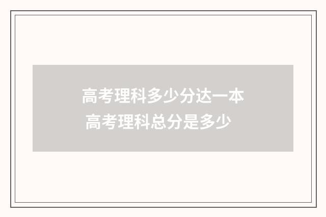 高考理科多少分达一本 高考理科总分是多少