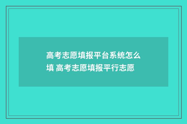 高考志愿填报平台系统怎么填 高考志愿填报平行志愿