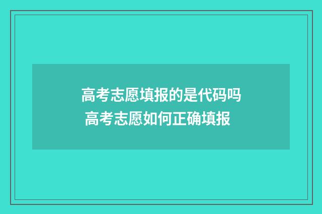 高考志愿填报的是代码吗 高考志愿如何正确填报