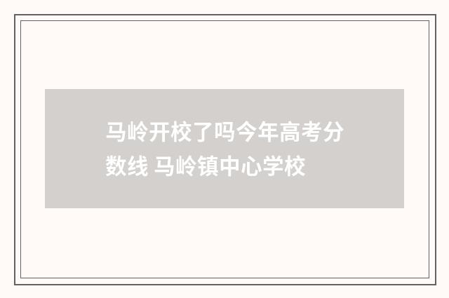 马岭开校了吗今年高考分数线 马岭镇中心学校