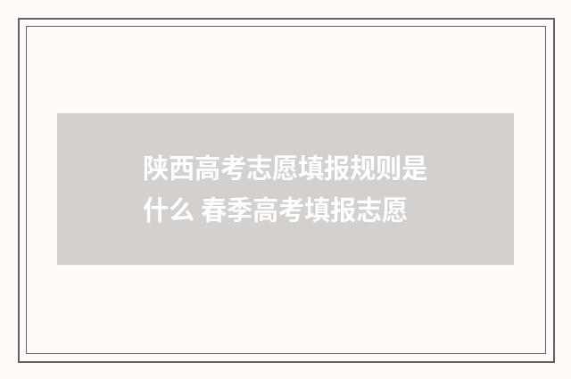 陕西高考志愿填报规则是什么 春季高考填报志愿