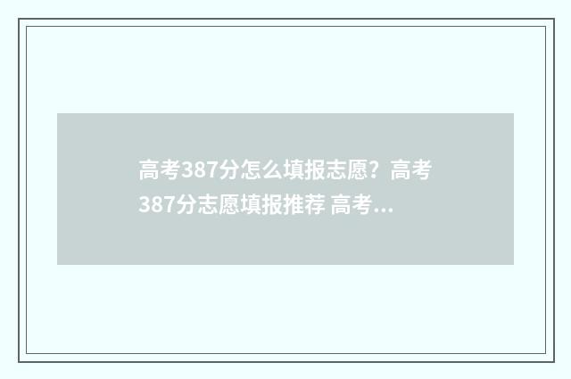 高考387分怎么填报志愿？高考387分志愿填报推荐 高考成绩338分怎么办