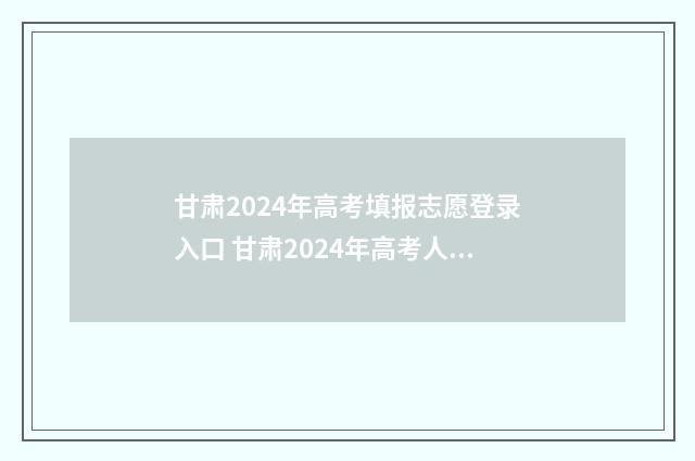 甘肃2024年高考填报志愿登录入口 甘肃2024年高考人数