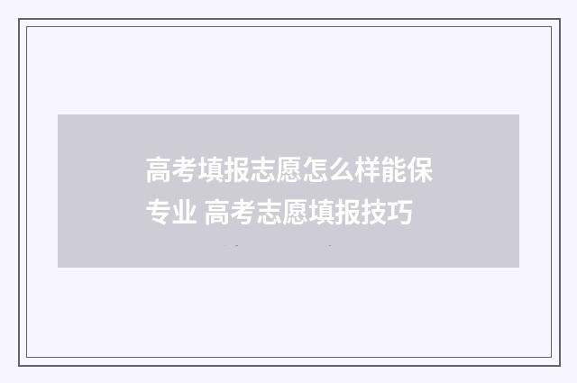 高考填报志愿怎么样能保专业 高考志愿填报技巧