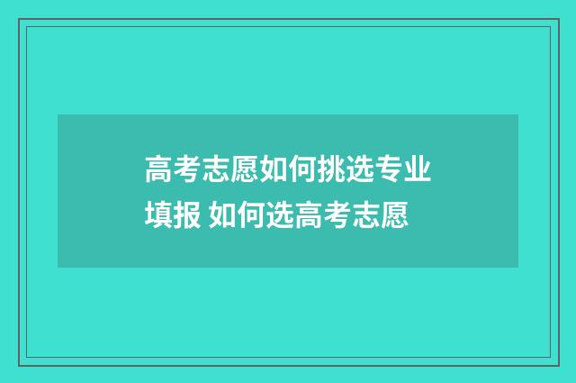 高考志愿如何挑选专业填报 如何选高考志愿