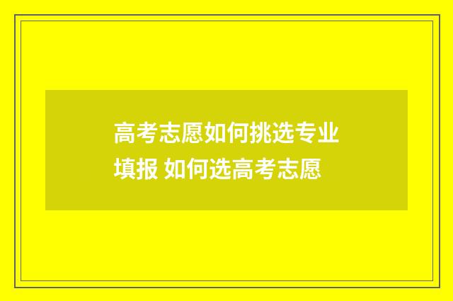 高考志愿如何挑选专业填报 如何选高考志愿