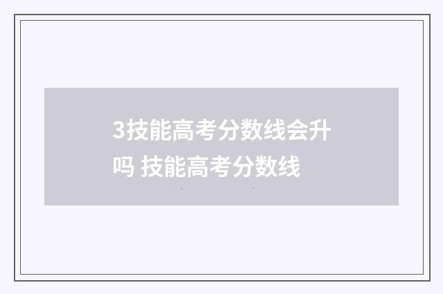 3技能高考分数线会升吗 技能高考分数线