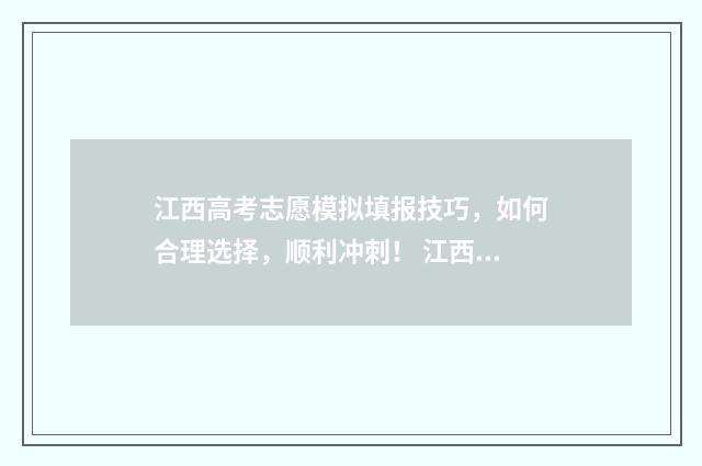 江西高考志愿模拟填报技巧，如何合理选择，顺利冲刺！ 江西高考志愿模拟填报系统