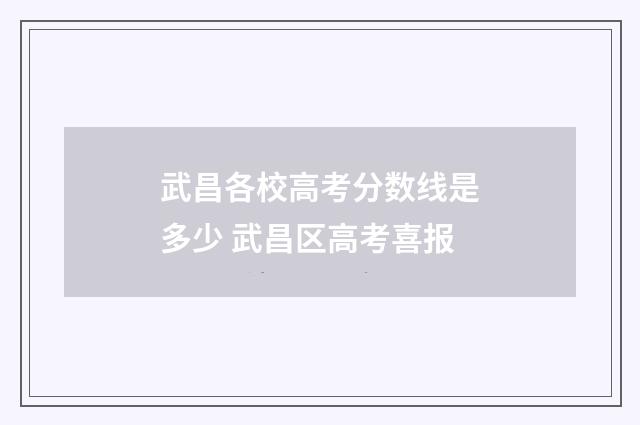 武昌各校高考分数线是多少 武昌区高考喜报