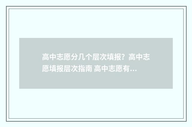 高中志愿分几个层次填报？高中志愿填报层次指南 高中志愿有些什么专业
