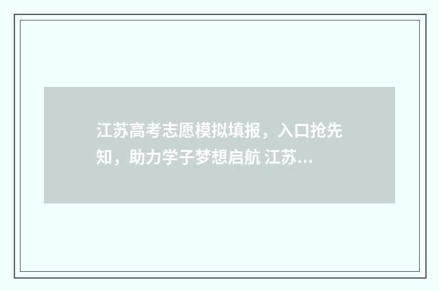江苏高考志愿模拟填报，入口抢先知，助力学子梦想启航 江苏高考志愿模式