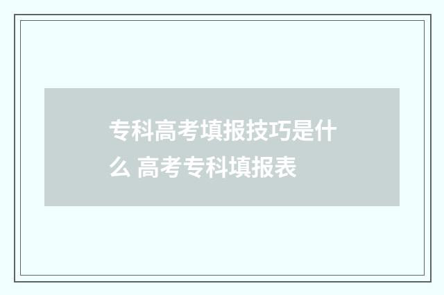 专科高考填报技巧是什么 高考专科填报表